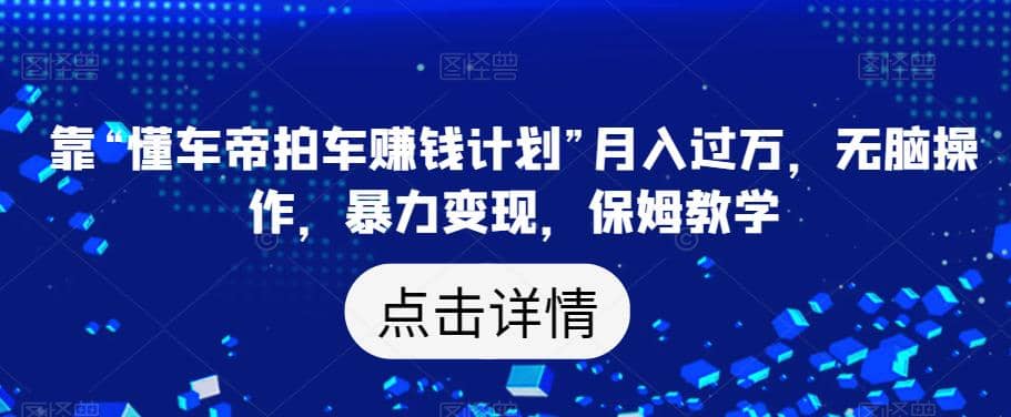 靠“懂车帝拍车赚钱计划”月入过万，无脑操作，暴力变现，保姆教学【揭秘】汇创项目库-网创项目资源站-副业项目-创业项目-搞钱项目汇创项目库