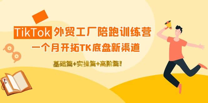 TikTok外贸工厂陪跑训练营：一个月开拓TK底盘新渠道 基础+实操+高阶篇汇创项目库-网创项目资源站-副业项目-创业项目-搞钱项目汇创项目库