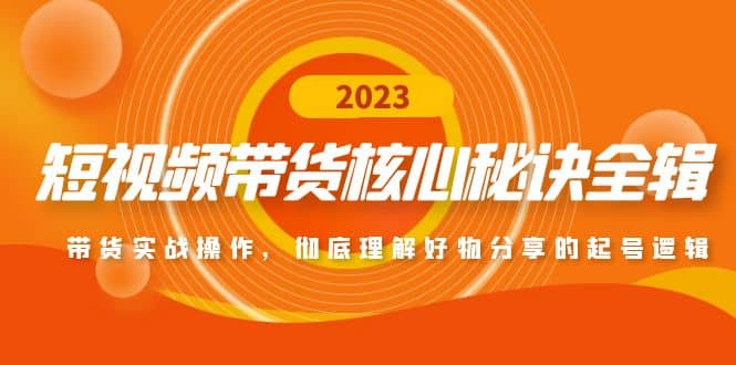 短视频带货核心秘诀全辑：带货实战操作，彻底理解好物分享的起号逻辑汇创项目库-网创项目资源站-副业项目-创业项目-搞钱项目汇创项目库