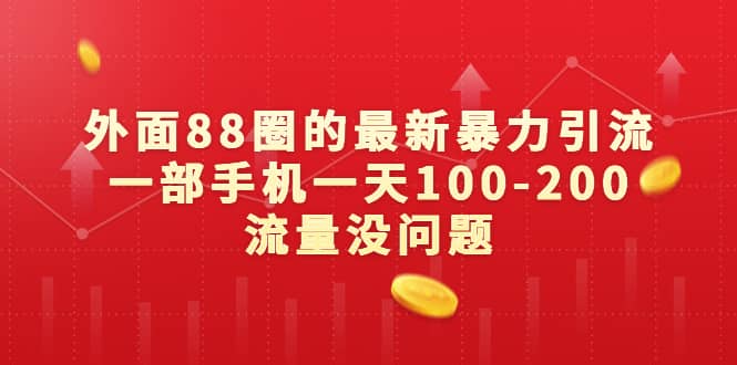 外面88圈的最新暴力引流，一部手机一天100-200流量没问题汇创项目库-网创项目资源站-副业项目-创业项目-搞钱项目汇创项目库