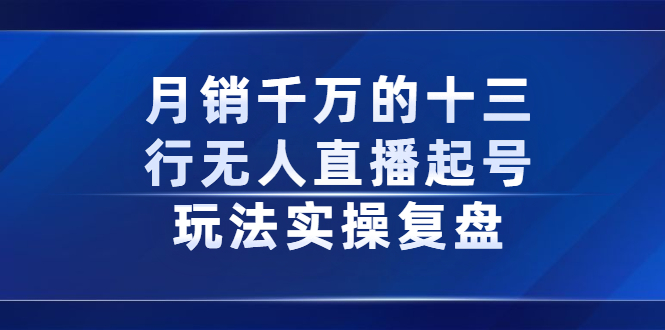 月销千万的十三行无人直播起号玩法实操复盘分享汇创项目库-网创项目资源站-副业项目-创业项目-搞钱项目汇创项目库