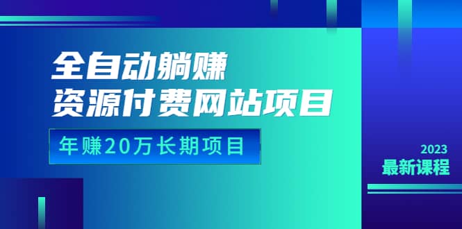 全自动躺赚资源付费网站项目：年赚20万长期项目（详细教程+源码）23年更新汇创项目库-网创项目资源站-副业项目-创业项目-搞钱项目汇创项目库