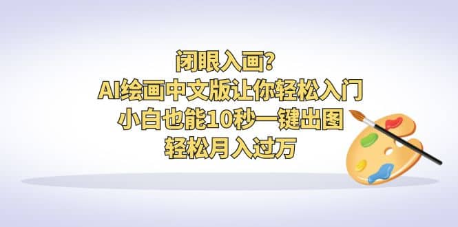 闭眼入画？AI绘画中文版让你轻松入门！小白也能10秒一键出图，轻松月入过万汇创项目库-网创项目资源站-副业项目-创业项目-搞钱项目汇创项目库