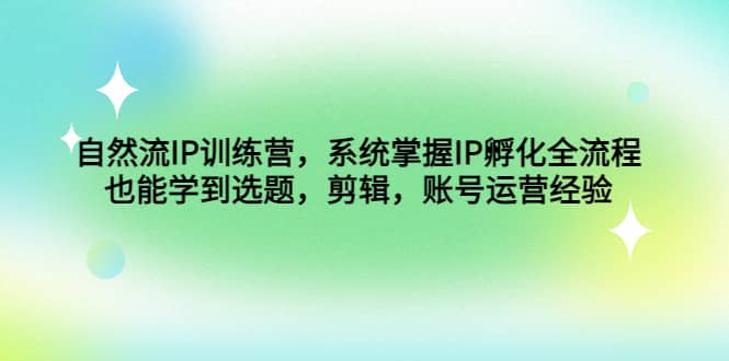 自然流IP训练营，系统掌握IP孵化全流程，也能学到选题，剪辑，账号运营经验汇创项目库-网创项目资源站-副业项目-创业项目-搞钱项目汇创项目库