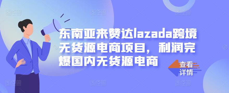 东南亚来赞达lazada跨境无货源电商项目，利润完爆国内无货源电商汇创项目库-网创项目资源站-副业项目-创业项目-搞钱项目汇创项目库