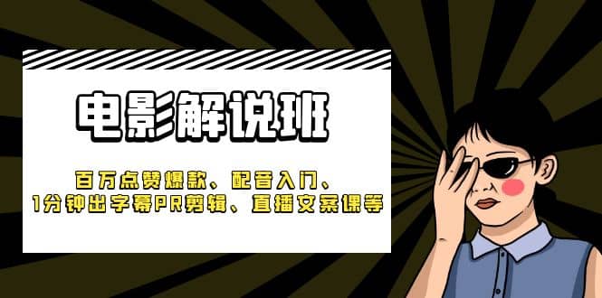 《电影解说班》百万点赞爆款、配音入门、1分钟出字幕PR剪辑、直播文案课等汇创项目库-网创项目资源站-副业项目-创业项目-搞钱项目汇创项目库