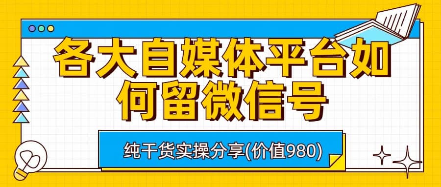 各大自媒体平台如何留微信号，详细实操教学汇创项目库-网创项目资源站-副业项目-创业项目-搞钱项目汇创项目库