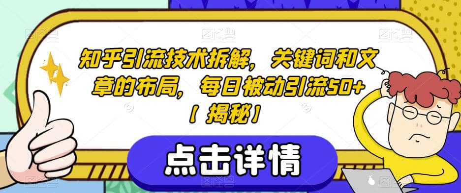 知乎引流技术拆解，关键词和文章的布局，每日被动引流50+【揭秘】汇创项目库-网创项目资源站-副业项目-创业项目-搞钱项目汇创项目库