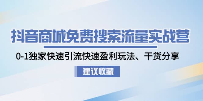 抖音商城免费搜索流量实战营：0-1独家快速引流快速盈利玩法、干货分享汇创项目库-网创项目资源站-副业项目-创业项目-搞钱项目汇创项目库