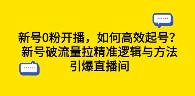 新号0粉开播，如何高效起号？新号破流量拉精准逻辑与方法，引爆直播间汇创项目库-网创项目资源站-副业项目-创业项目-搞钱项目汇创项目库