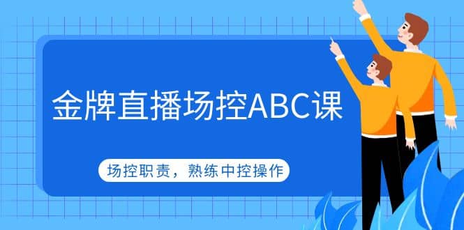 金牌直播场控ABC课，场控职责，熟练中控操作汇创项目库-网创项目资源站-副业项目-创业项目-搞钱项目汇创项目库