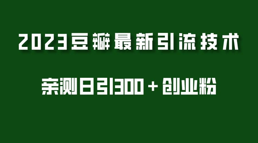 2023豆瓣引流最新玩法，实测日引流创业粉300＋（7节视频课）汇创项目库-网创项目资源站-副业项目-创业项目-搞钱项目汇创项目库