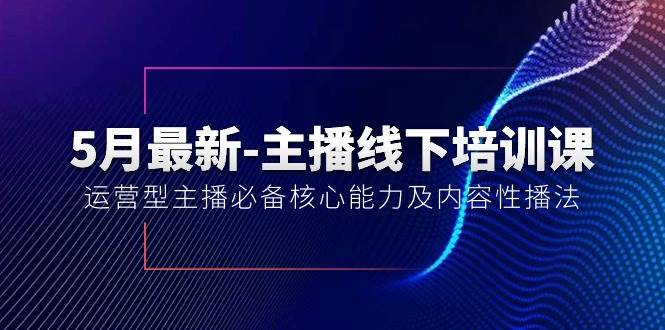 5月最新-主播线下培训课【40期】：运营型主播必备核心能力及内容性播法汇创项目库-网创项目资源站-副业项目-创业项目-搞钱项目汇创项目库