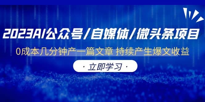 2023AI公众号/自媒体/微头条项目 0成本几分钟产一篇文章 持续产生爆文收益汇创项目库-网创项目资源站-副业项目-创业项目-搞钱项目汇创项目库