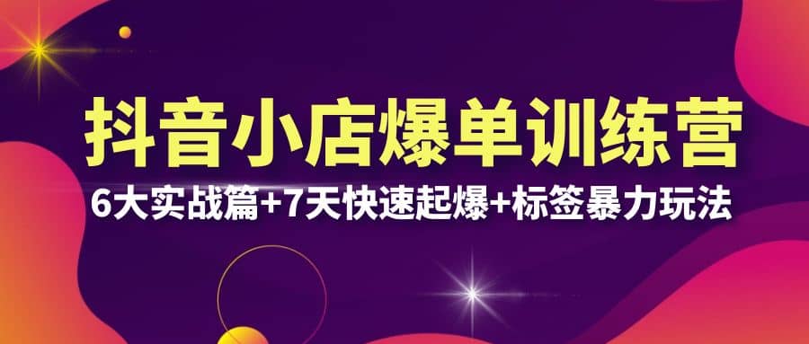 抖音小店爆单训练营VIP线下课：6大实战篇+7天快速起爆+标签暴力玩法(32节)汇创项目库-网创项目资源站-副业项目-创业项目-搞钱项目汇创项目库