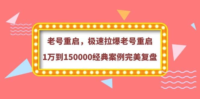 老号重启，极速拉爆老号重启1万到150000经典案例完美复盘汇创项目库-网创项目资源站-副业项目-创业项目-搞钱项目汇创项目库