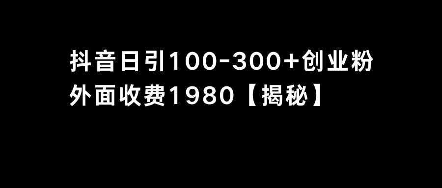 抖音引流创业粉单日100-300创业粉汇创项目库-网创项目资源站-副业项目-创业项目-搞钱项目汇创项目库