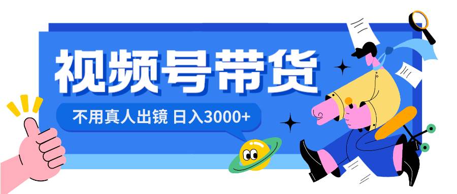 视频号带货，日入3000+，不用真人出镜汇创项目库-网创项目资源站-副业项目-创业项目-搞钱项目汇创项目库