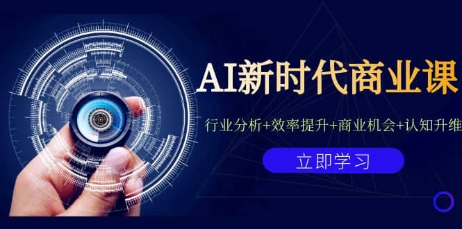 AI新时代商业课：行业分析+效率提升+商业机会+认知升维（40节课+附件）汇创项目库-网创项目资源站-副业项目-创业项目-搞钱项目汇创项目库