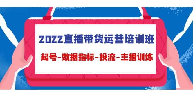 2022直播带货运营培训班：起号-数据指标-投流-主播训练（15节）汇创项目库-网创项目资源站-副业项目-创业项目-搞钱项目汇创项目库