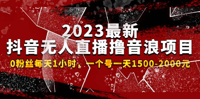 2023最新抖音无人直播撸音浪项目，0粉丝每天1小时，一个号一天1500-2000元汇创项目库-网创项目资源站-副业项目-创业项目-搞钱项目汇创项目库