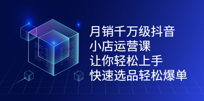 月销千万级抖音小店运营课，让你轻松上手、快速选品轻松爆单汇创项目库-网创项目资源站-副业项目-创业项目-搞钱项目汇创项目库