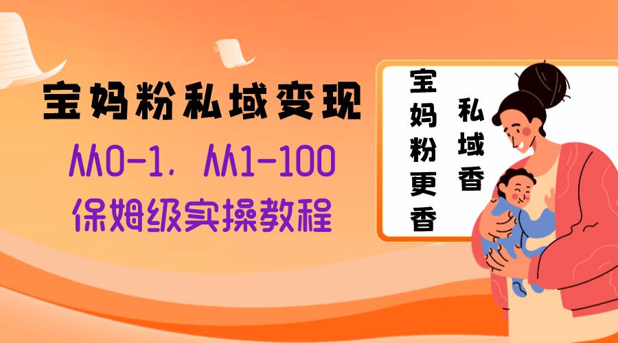 宝妈粉私域变现从0-1，从1-100，保姆级实操教程，长久稳定的变现之法汇创项目库-网创项目资源站-副业项目-创业项目-搞钱项目汇创项目库