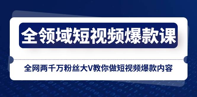 全领域 短视频爆款课，全网两千万粉丝大V教你做短视频爆款内容汇创项目库-网创项目资源站-副业项目-创业项目-搞钱项目汇创项目库