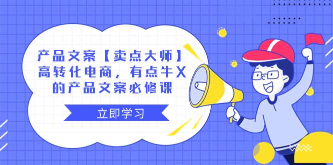 产品文案【卖点大师】高转化电商，有点牛X的 产品文案必修课汇创项目库-网创项目资源站-副业项目-创业项目-搞钱项目汇创项目库