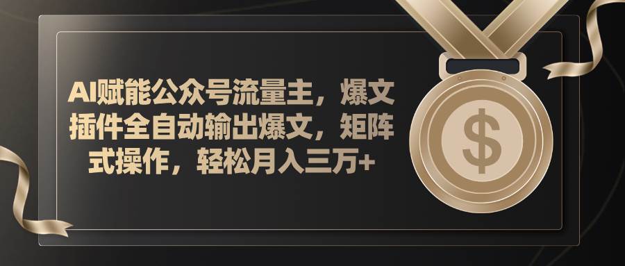 AI赋能公众号流量主，插件输出爆文，矩阵式操作，轻松月入三万+汇创项目库-网创项目资源站-副业项目-创业项目-搞钱项目汇创项目库