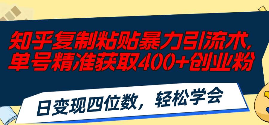 知乎复制粘贴暴力引流术，单号精准获取400+创业粉，日变现四位数，轻松…汇创项目库-网创项目资源站-副业项目-创业项目-搞钱项目汇创项目库