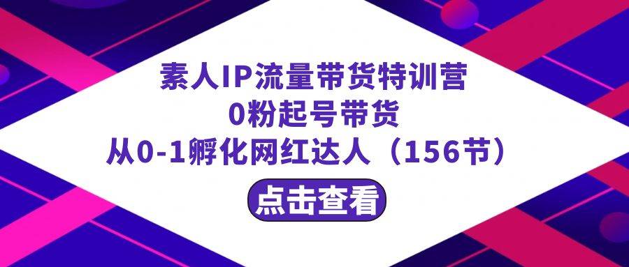 繁星·计划素人IP流量带货特训营：0粉起号带货 从0-1孵化网红达人（156节）汇创项目库-网创项目资源站-副业项目-创业项目-搞钱项目汇创项目库