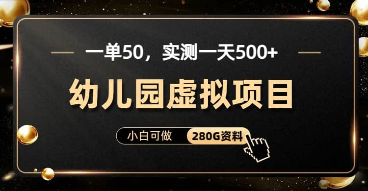 一单卖50，实测一天500-适合小白的幼儿园虚拟项目（附带最全资料280G）汇创项目库-网创项目资源站-副业项目-创业项目-搞钱项目汇创项目库