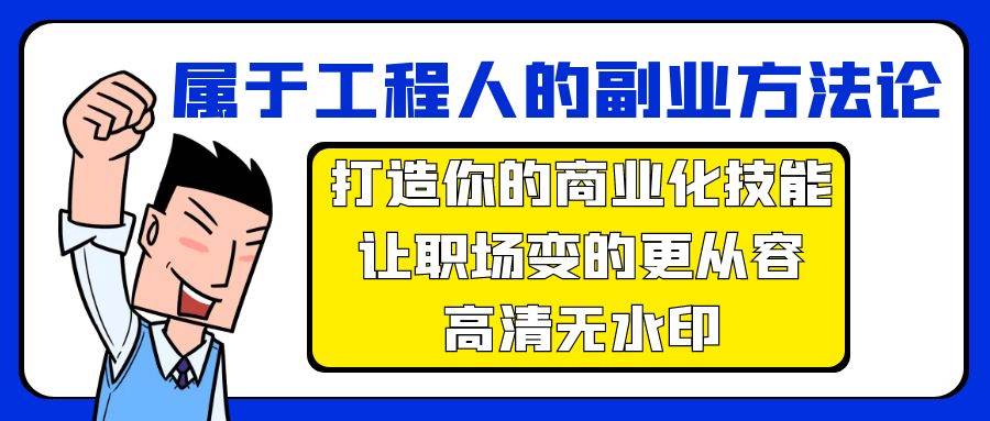 属于工程人-副业方法论，打造你的商业化技能，让职场变的更从容-高清无水印汇创项目库-网创项目资源站-副业项目-创业项目-搞钱项目汇创项目库