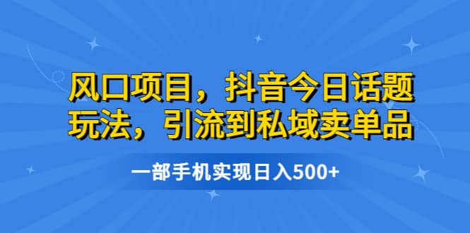 风口项目，抖音今日话题玩法，引流到私域卖单品，一部手机实现日入500+汇创项目库-网创项目资源站-副业项目-创业项目-搞钱项目汇创项目库