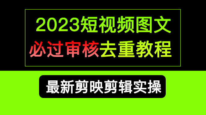 2023短视频和图文必过审核去重教程，剪映剪辑去重方法汇总实操，搬运必学汇创项目库-网创项目资源站-副业项目-创业项目-搞钱项目汇创项目库