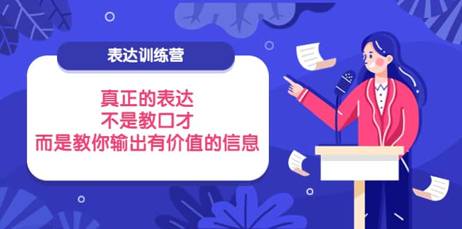 表达训练营：真正的表达，不是教口才，而是教你输出有价值的信息！汇创项目库-网创项目资源站-副业项目-创业项目-搞钱项目汇创项目库