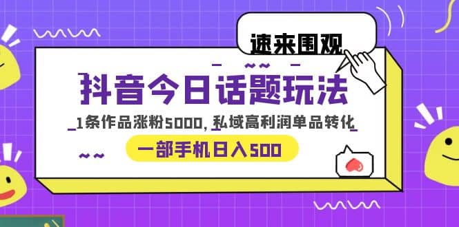 抖音今日话题玩法，1条作品涨粉5000，私域高利润单品转化 一部手机日入500汇创项目库-网创项目资源站-副业项目-创业项目-搞钱项目汇创项目库