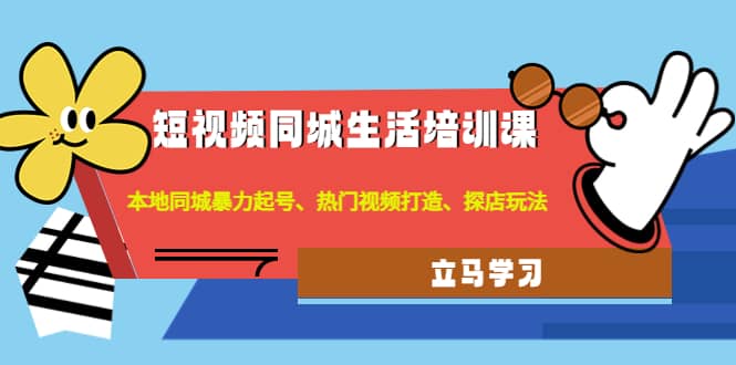 短视频同城生活培训课：本地同城暴力起号、热门视频打造、探店玩法汇创项目库-网创项目资源站-副业项目-创业项目-搞钱项目汇创项目库