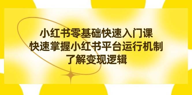 小红书0基础快速入门课，快速掌握小红书平台运行机制，了解变现逻辑汇创项目库-网创项目资源站-副业项目-创业项目-搞钱项目汇创项目库