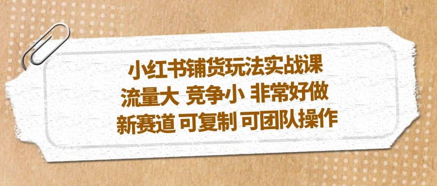 小红书铺货玩法实战课，流量大 竞争小 非常好做 新赛道 可复制 可团队操作汇创项目库-网创项目资源站-副业项目-创业项目-搞钱项目汇创项目库