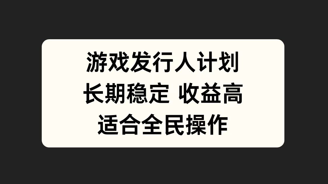 游戏发行人计划，长期稳定，适合全民操作。汇创项目库-网创项目资源站-副业项目-创业项目-搞钱项目汇创项目库