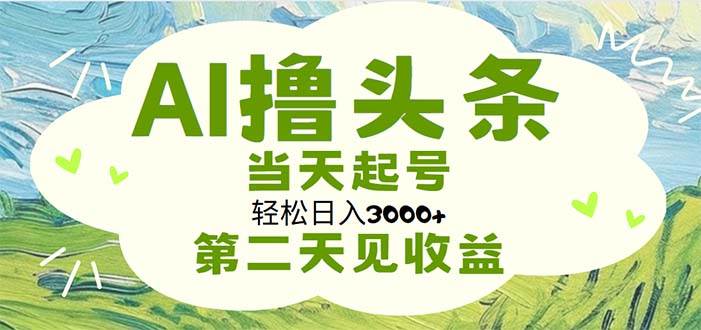 AI撸头条，轻松日入3000+无脑操作，当天起号，第二天见收益汇创项目库-网创项目资源站-副业项目-创业项目-搞钱项目汇创项目库