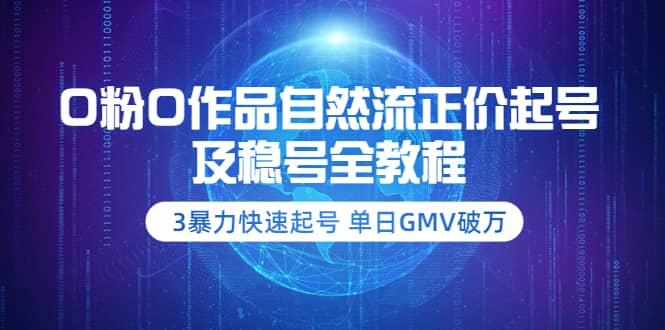 0粉0作品自然流正价起号及稳号全教程：3暴力快速起号 单日GMV破万-价值2980汇创项目库-网创项目资源站-副业项目-创业项目-搞钱项目汇创项目库