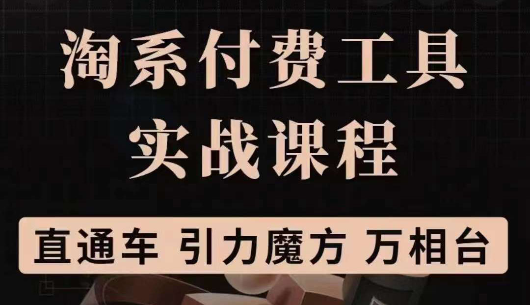 淘系付费工具实战课程【直通车、引力魔方】战略优化，实操演练（价值1299）汇创项目库-网创项目资源站-副业项目-创业项目-搞钱项目汇创项目库