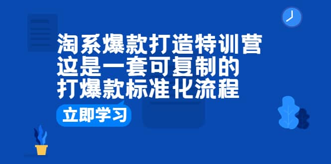 淘系爆款打造特训营：这是一套可复制的打爆款标准化流程汇创项目库-网创项目资源站-副业项目-创业项目-搞钱项目汇创项目库