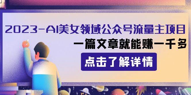 2023AI美女领域公众号流量主项目：一篇文章就能赚一千多汇创项目库-网创项目资源站-副业项目-创业项目-搞钱项目汇创项目库