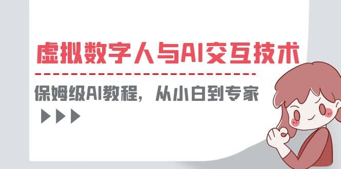 一套教程讲清虚拟数字人与AI交互，保姆级AI教程，从小白到专家汇创项目库-网创项目资源站-副业项目-创业项目-搞钱项目汇创项目库