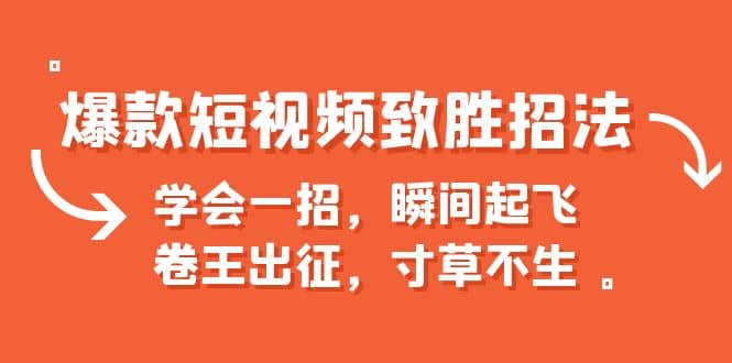 爆款短视频致胜招法，学会一招，瞬间起飞，卷王出征，寸草不生汇创项目库-网创项目资源站-副业项目-创业项目-搞钱项目汇创项目库