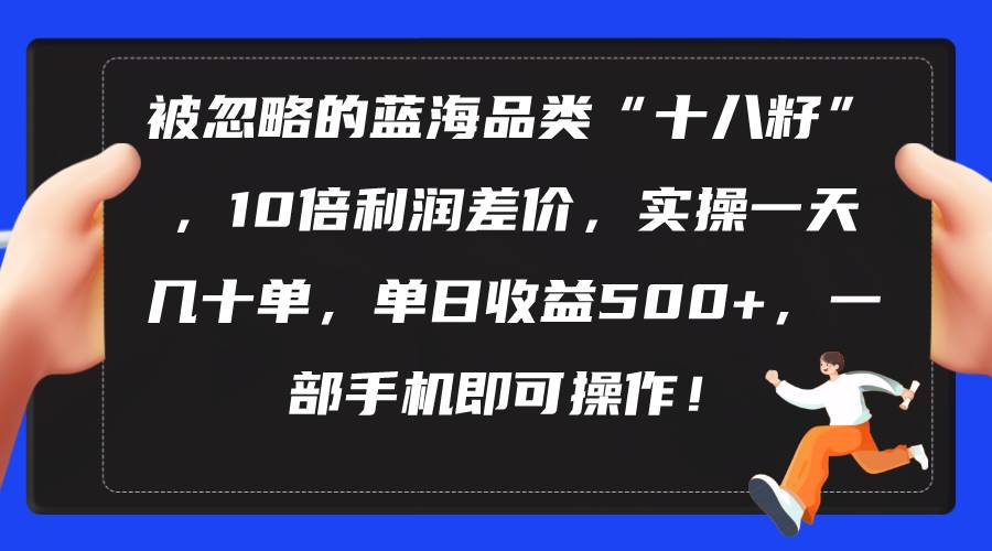 被忽略的蓝海品类“十八籽”，10倍利润差价，实操一天几十单 单日收益500+汇创项目库-网创项目资源站-副业项目-创业项目-搞钱项目汇创项目库